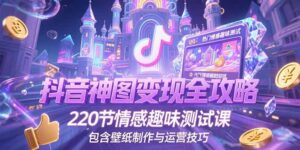 抖音神图变现全攻略，220节情感趣味测试课，包含壁纸制作与运营技巧-爱找项目网