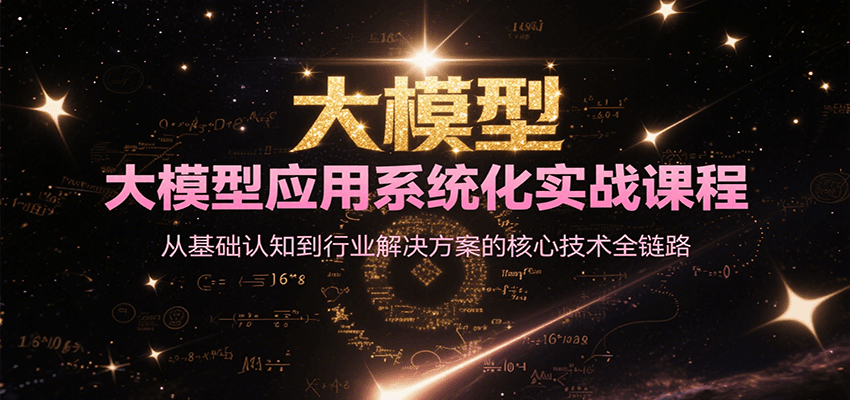 大模型应用系统化实战课程，从基础认知到行业解决方案的核心技术全链路-爱找项目网