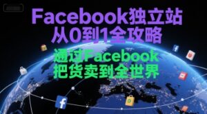 Facebook独立站从0到1全攻略，通过FacebboK把货卖到全世界-爱找项目网