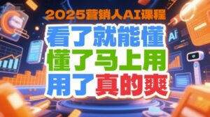 2025营销人AI课程，看了就能懂，懂了马上用，用了真的爽-爱找项目网