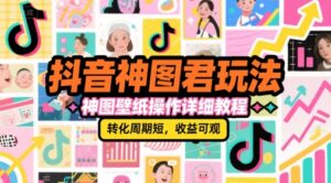 抖音神图君玩法，神图壁纸操作详细教程，转化周期短，收益可观-爱找项目网
