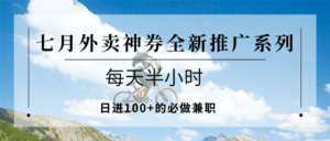 七月外卖神券全新推广系列;每天半小时,日进100+的必做兼职-爱找项目网
