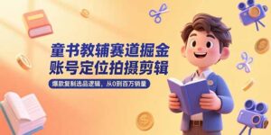 童书教辅赛道掘金，账号定位拍摄剪辑，爆款复制选品逻辑，从0到百万销量-爱找项目网