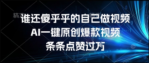 谁还傻乎乎的自己做视频？AI一键原创爆款视频，条条点赞过万，简单方便，好操作【揭秘】-爱找项目网
