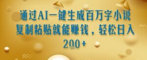 通过AI一键生成百万字小说复制粘贴就能挣钱，轻松日入2张+【揭秘】-爱找项目网