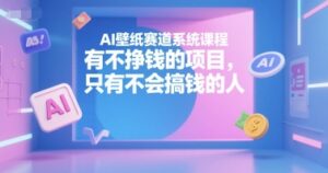 AI壁纸赛道系统课程,有不挣钱的项目,只有不会搞钱的人-爱找项目网