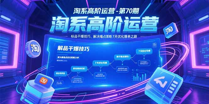 淘系高阶运营-第70期，标品干爆技巧，解决难点策略，大佬操盘方法-爱找项目网