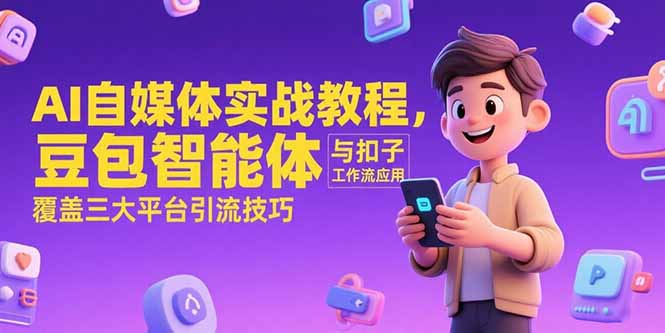 AI自媒体实战教程，豆包智能体与扣子工作流应用，覆盖三大平台引流技巧-爱找项目网