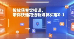投放获客实操课，带你快速跑通新媒体买客0-1-爱找项目网