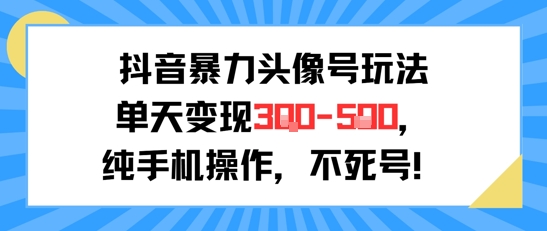 抖音暴力头像号玩法，单天变现3-5张纯手机操作，小白也能行-爱找项目网