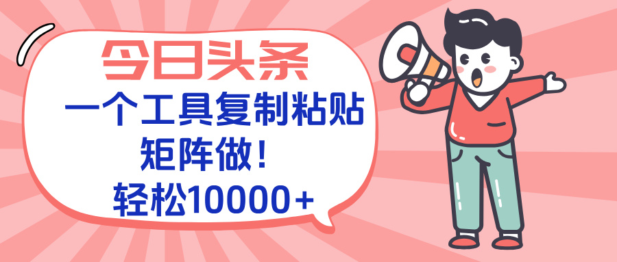 今日头条最新玩法，一个工具复制黏贴，矩阵去做10000+-爱找项目网