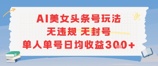 AI美女头条号玩法无违规无封号单人单号日均收益3张-爱找项目网