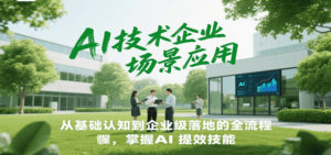 AI技术企业场景应用，从基础认知到企业级落地的全流程，掌握AI提效技能！-爱找项目网