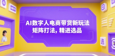 AI数字人电商带货新玩法，矩阵打法，精进选品-爱找项目网