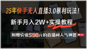 25年快手无人直播3.0暴利玩法!,新手月入2W+实操教程,附赠价值598元...-爱找项目网