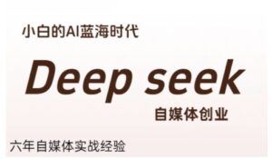 普通人利用Deepseek自媒体创业,零基础友好,小白的AI蓝海时代-爱找项目网