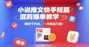 小说推文快手短篇混剪爆单教学，用这个方法，一天收益几张-爱找项目网