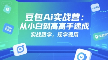 豆包Ai实战营：从小白到高手速成，实战跟学，现学现用-爱找项目网