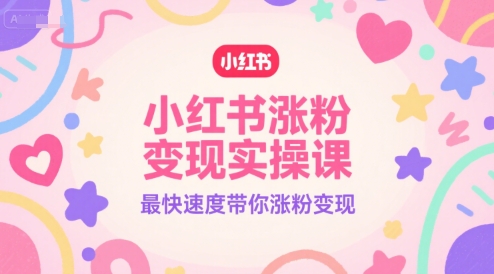 小红书涨粉变现实操课，最快速度带你涨粉变现-爱找项目网