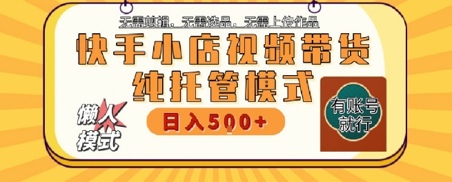 快手小店托管代运营，无需剪辑，无需选品，无需上传作品，全程无需操作，轻松月入5k+【揭秘】-爱找项目网