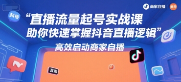 直播流量起号实战课，助你快速掌握抖音直播逻辑，高效启动商家自播-爱找项目网