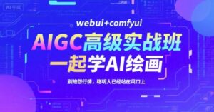AIGC高级实战班,webui+comfyui,一起学AI绘画,别抱怨行情,聪明人已经站在风口上-爱找项目网