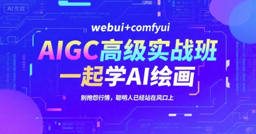 AIGC高级实战班，webui+comfyui，一起学AI绘画，别抱怨行情，聪明人已经站在风口上-爱找项目网