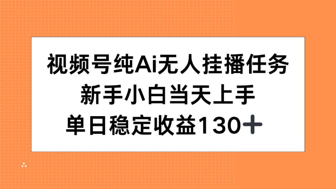 视频号纯AI无人挂播任务，新手小白当天上手，单日稳定收益130+-爱找项目网