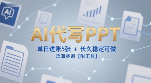 AI代写PPT，单日进账5张+，长久稳定可做，蓝海赛道【附工具】-爱找项目网