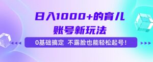 日入1000+的育儿账号新玩法，0基础搞定，不露脸也能轻松起号！-爱找项目网