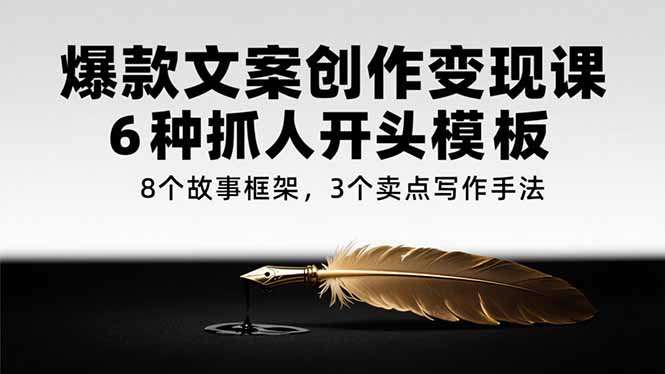 爆款文案创作变现课，6种抓人开头模板，8个故事框架，3个卖点写作手法-爱找项目网