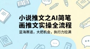 小说推文之AI简笔画推文实操全流程，蓝海赛道，大把机会，执行力拉满-爱找项目网