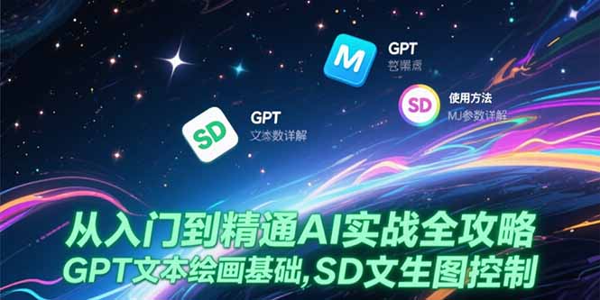 从入门到精通AI实战全攻略，GPT文本绘画基础，MJ参数详解，SD文生图控制-爱找项目网