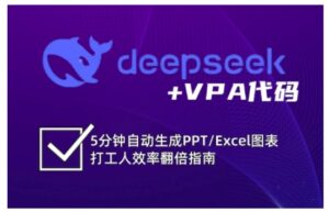 deepseek+VPA代码，5分钟自动生成PPT/Excel图表打工人效率翻倍指南(更新7月)-爱找项目网