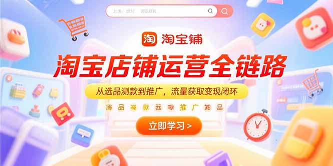 淘宝店铺运营全链路，从选品测款到推广，流量获取变现闭环-爱找项目网