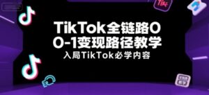 TikTok全链路0-1变现路径教学,入局TikTok必学内容-爱找项目网