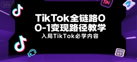 TikTok全链路0-1变现路径教学，入局TikTok必学内容-爱找项目网