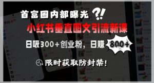 首富圈内部曝光小红书垂直图文引流新课，日吸300+创业粉，日入8张+，限时获取防封禁-爱找项目网