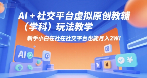 AI+小红书虚拟原创教辅(学科)玩法教学，新手小白在小红书也能月入2W-爱找项目网