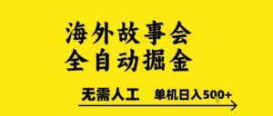 海外故事会全自动掘进，0人工，可矩阵，单机日入5张+【揭秘】-爱找项目网