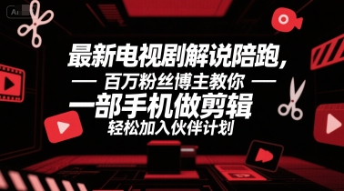 最新电视剧解说陪跑，百万粉丝博主教你一部手机做剪辑，轻松加入伙伴计划-爱找项目网
