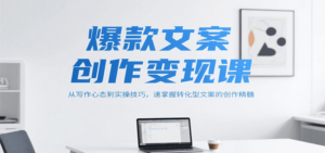 爆款文案创作变现课,从写作心态到实操技巧,速掌握转化型文案的创作精髓-爱找项目网