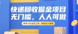 快递回收掘金项目，无门槛，人人可做，新手小白当天上手，轻松日入多张【揭秘】-爱找项目网