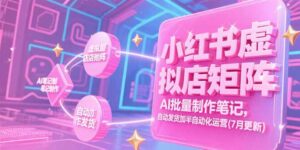 小红书虚拟店矩阵,AI批量制作笔记,自动发货加半自动化运营(7月更新-爱找项目网