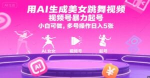 用AI生成美女跳舞视频，视频号暴力起号，小白可做，多号操作日入5张-爱找项目网
