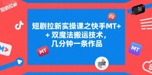 短剧拉新实操课之快手MT+双魔法搬运技术，几分钟一条作品-爱找项目网
