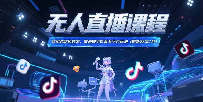 无人直播课程，非实时防风技术，覆盖快手抖音全平台玩法(更新25年7月-爱找项目网