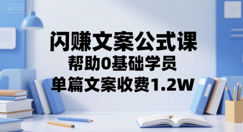 闪赚文案公式课，帮助0基础学员，单篇文案收费1.2W-爱找项目网