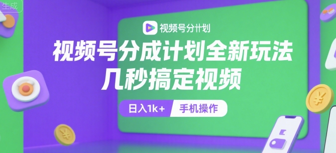 视频号分成计划全新玩法，几秒搞定视频，日入1k+，手机操作【揭秘】-爱找项目网