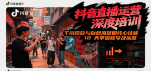 抖音直播运营深度培训，千川投放与自然流核心技能，10天掌握起号及运营(6-7月新课)-爱找项目网